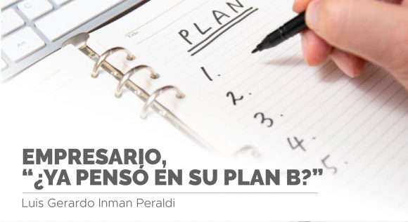 Empresario, “¿YA PENSO EN SU PLAN B?” Por Luis Gerardo Inman