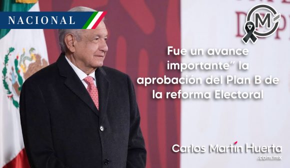 AMLO - Plan B reforma “Fue un avance importante” la aprobación del Plan B de la reforma Electoral: AMLO