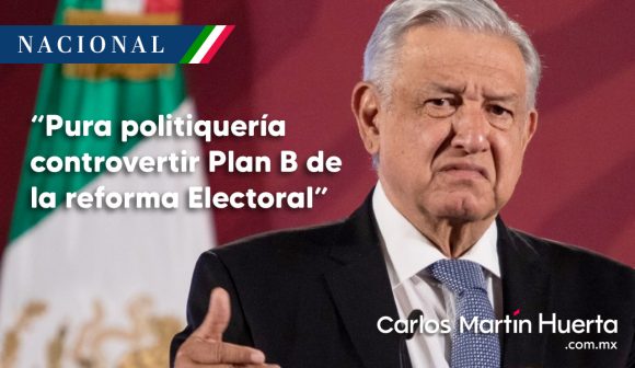 “Pura politiquería” controvertir Plan B de la reforma Electoral: AMLO