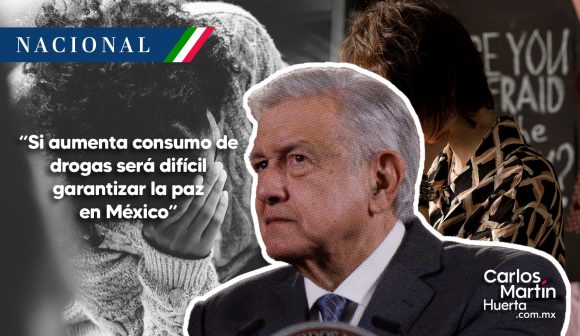 AMLO: Si aumenta consumo de drogas será difícil garantizar la paz en México