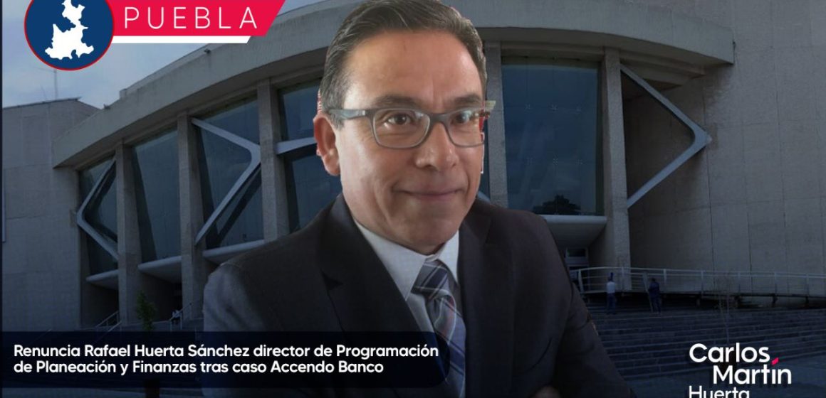 Renuncia Rafael Huerta Sánchez director de Programación de Planeación y Finanzas tras caso Accendo Banco