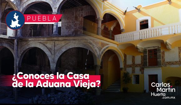 LA CASA DE LA ADUANA VIEJA 5 La Casa de la Aduana Vieja abrirá sus puertas de par en par: BUAP