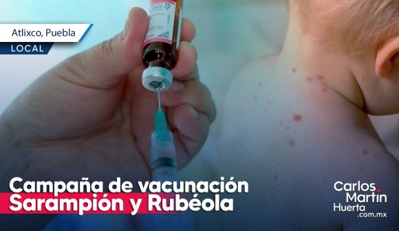 Anuncian campaña de vacunación vs Sarampión y Rubéola en Atlixco