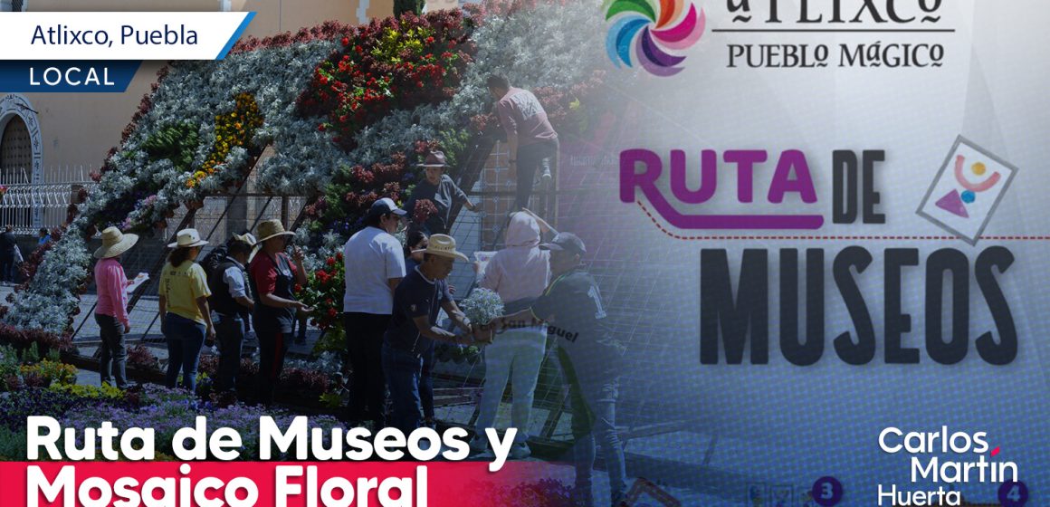 Recorre la Ruta de Museos y el Mosaico Floral en Atlixco