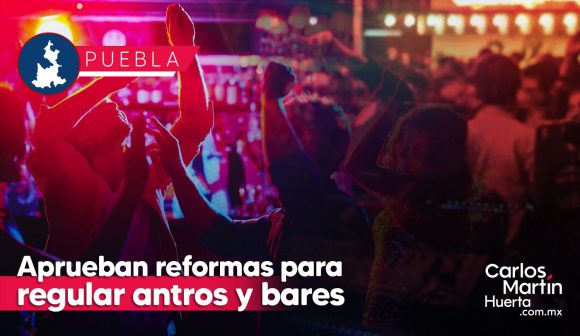 Antros y bares de Puebla cerrarán a las 2:30; aprueban reformas para regularlos