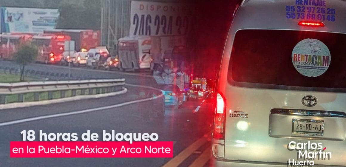 Van 18 horas del bloqueos de ejidatarios en la Puebla – México y Arco Norte