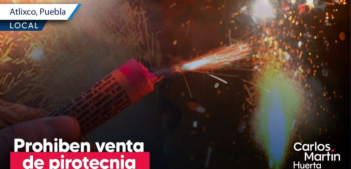 Prohiben la venta de pirotecnia en Atlixco; habrá operativos