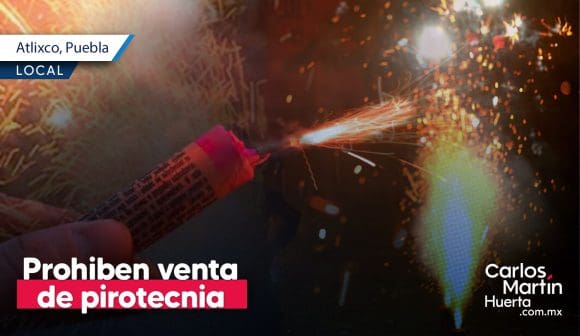 Prohiben la venta de pirotecnia en Atlixco; habrá operativos