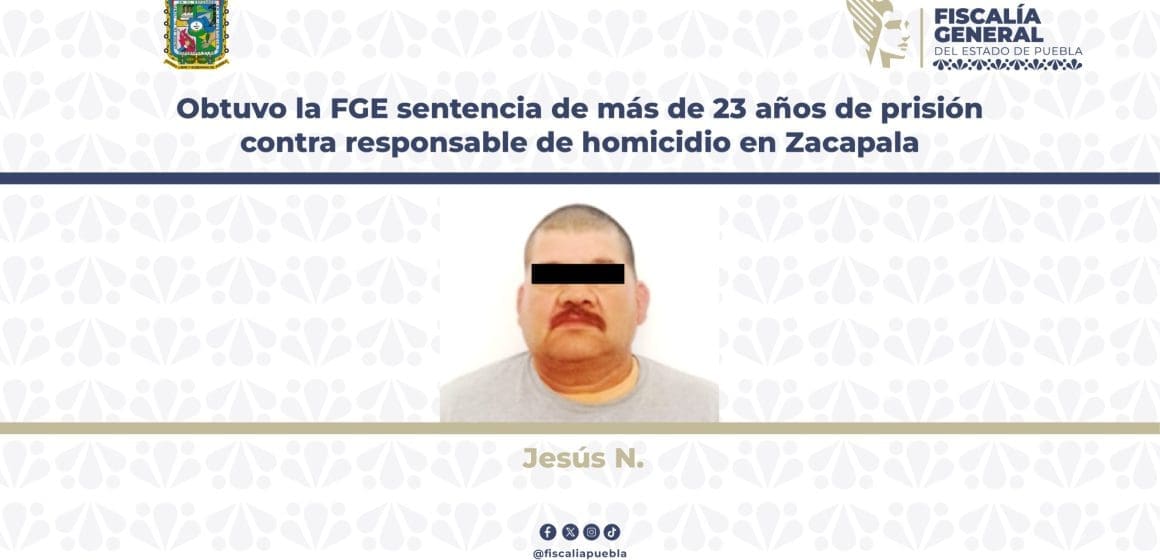 FGE logra sentencia de más de 23 años de prisión contra responsable de homicidio en Zacapala