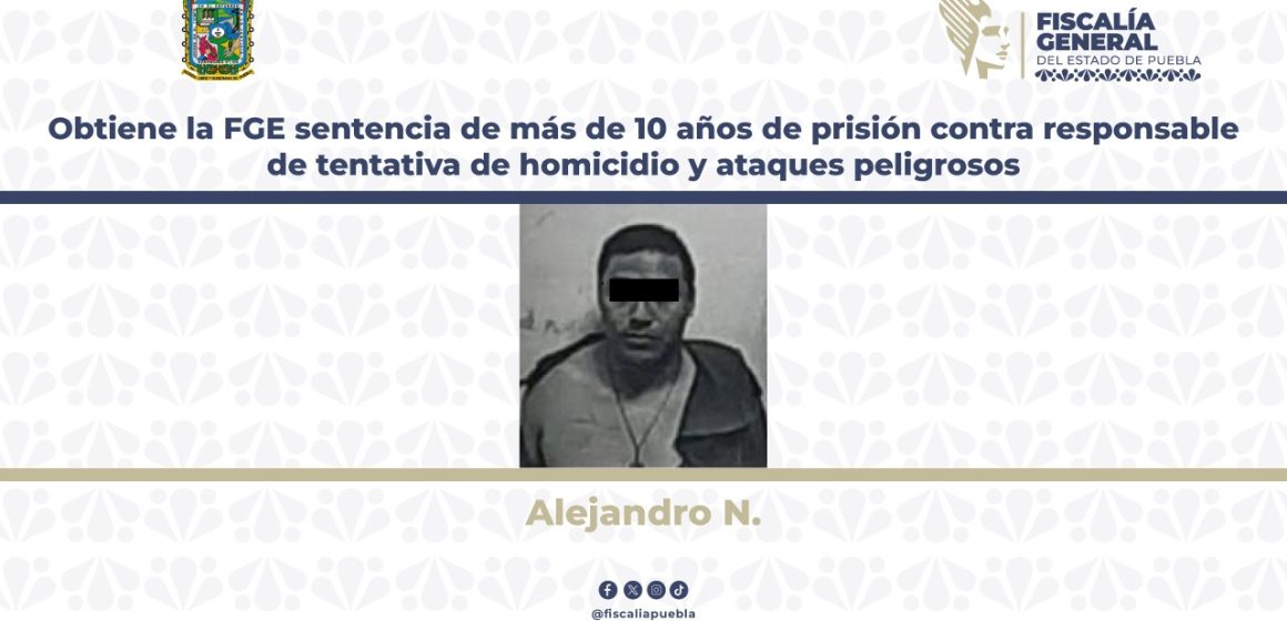 Obtiene la FGE sentencia de más de 10 años de prisión contra responsable de tentativa de homicidio y ataques peligrosos