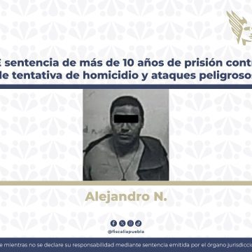 Obtiene la FGE sentencia de más de 10 años de prisión contra responsable de tentativa de homicidio y ataques peligrosos