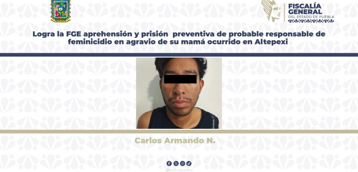 Logra la FGE aprehensión y prisión preventiva de probable responsable de feminicidio en agravio de su mamá ocurrido en Altepexi