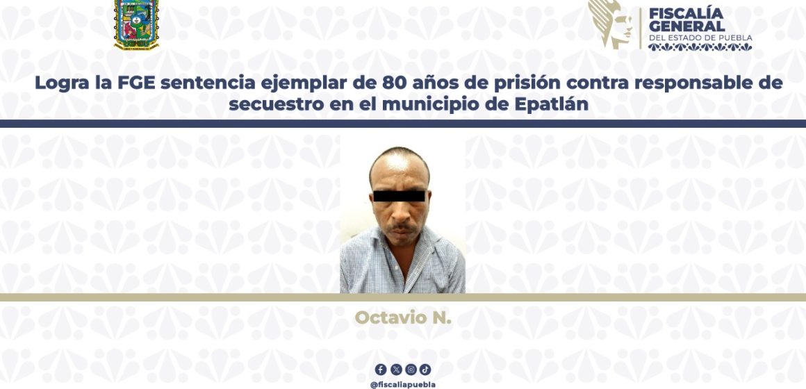 Logra la FGE sentencia de 80 años de prisión contra responsable de secuestro en Epatlán