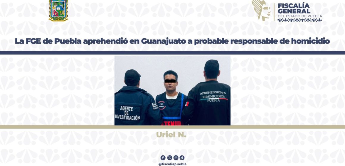La FGE de Puebla aprehendió en Guanajuato a probable responsable de homicidio
