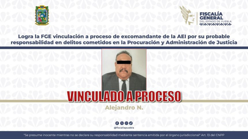 FGE logra vinculación a proceso de excomandante de la AEI por delitos cometidos en la procuración y administración de justicia