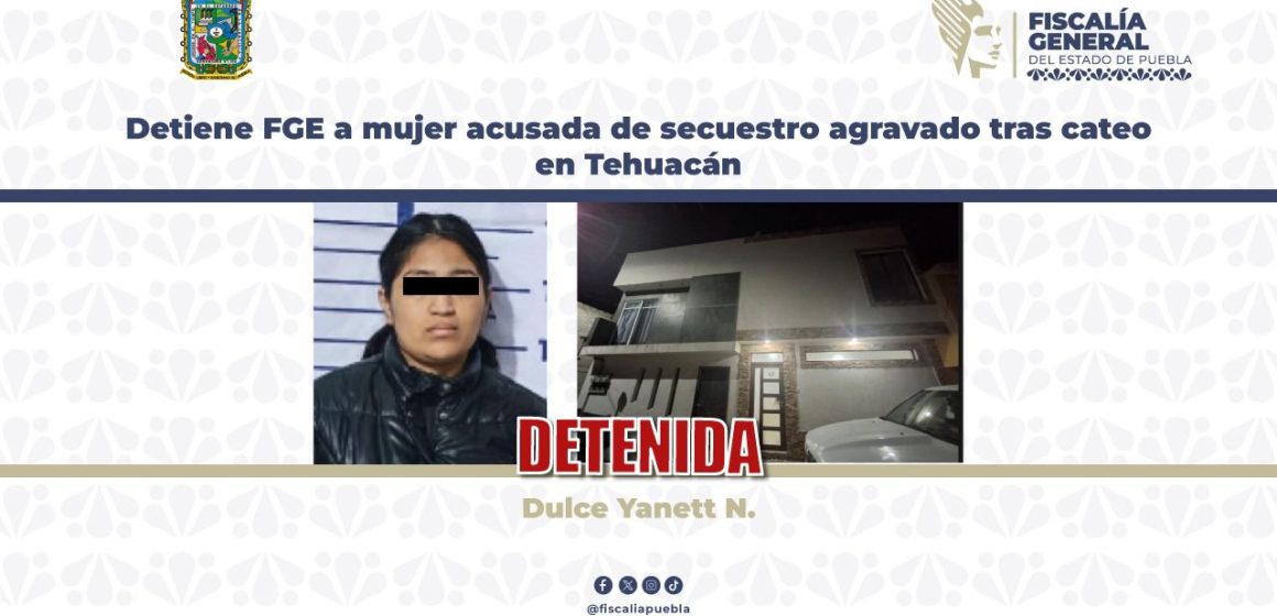 Detiene FGE a mujer acusada de secuestro agravado tras cateo en Tehuacán