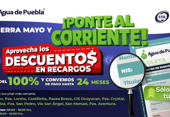 Agua de Puebla extiende en mayo los beneficios del programa Ponte al Corriente; descuentos hasta del 100% en Recargos